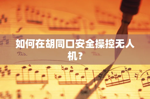 如何在胡同口安全操控无人机？