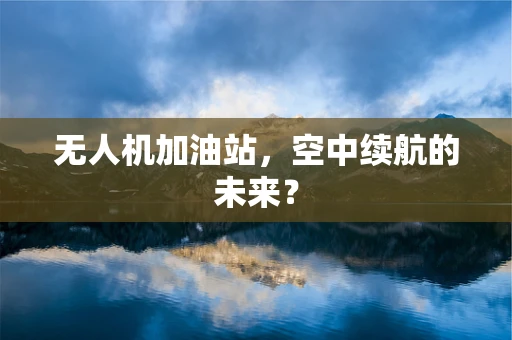 无人机加油站，空中续航的未来？
