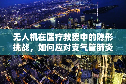 无人机在医疗救援中的隐形挑战，如何应对支气管肺炎患者的紧急运输？