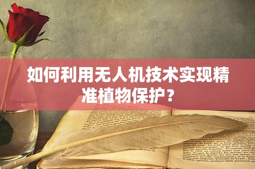 如何利用无人机技术实现精准植物保护？