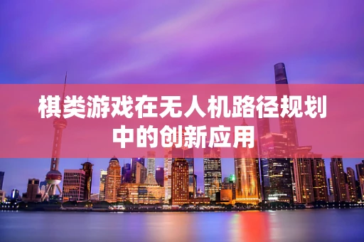 棋类游戏在无人机路径规划中的创新应用