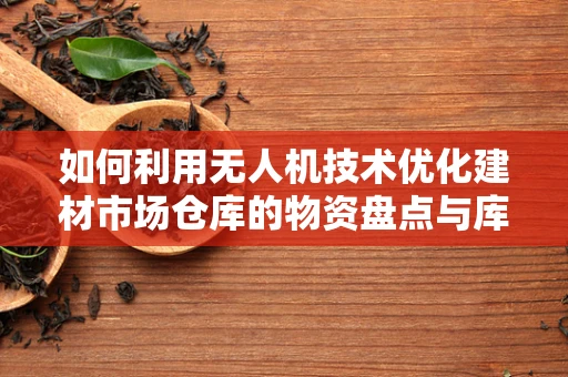 如何利用无人机技术优化建材市场仓库的物资盘点与库存管理？