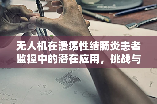 无人机在溃疡性结肠炎患者监控中的潜在应用，挑战与机遇？