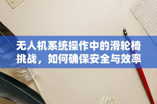 无人机系统操作中的滑轮椅挑战，如何确保安全与效率？
