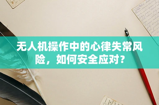 无人机操作中的心律失常风险，如何安全应对？