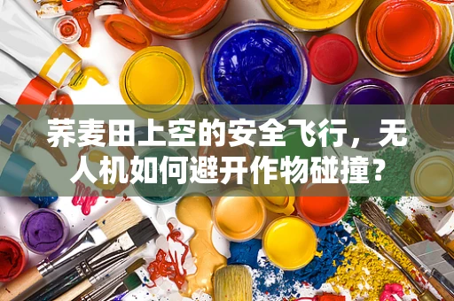 荞麦田上空的安全飞行，无人机如何避开作物碰撞？