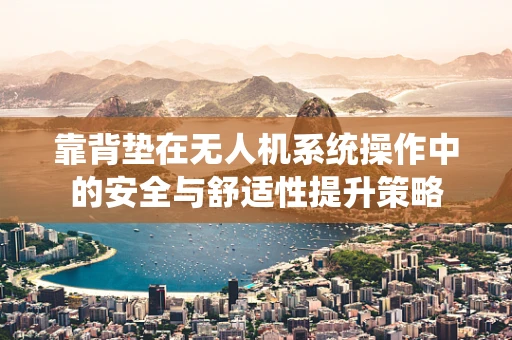 靠背垫在无人机系统操作中的安全与舒适性提升策略