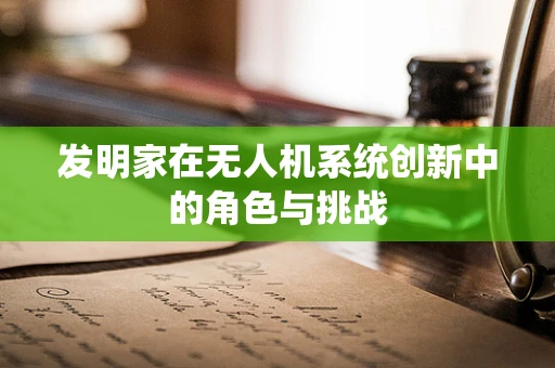 发明家在无人机系统创新中的角色与挑战