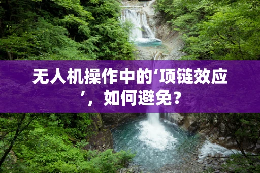 无人机操作中的‘项链效应’，如何避免？