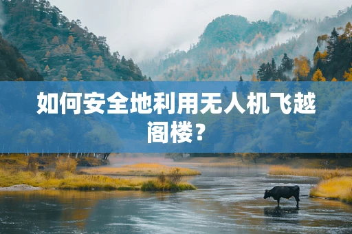如何安全地利用无人机飞越阁楼？
