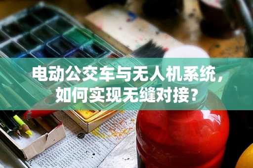 电动公交车与无人机系统，如何实现无缝对接？