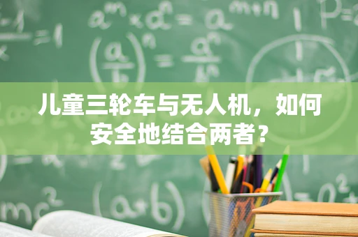 儿童三轮车与无人机，如何安全地结合两者？