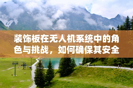 装饰板在无人机系统中的角色与挑战，如何确保其安全与效能？