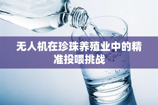 无人机在珍珠养殖业中的精准投喂挑战