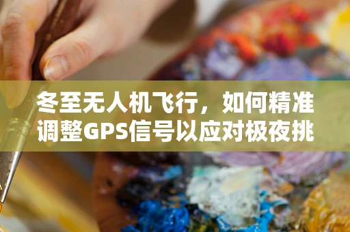 冬至无人机飞行，如何精准调整GPS信号以应对极夜挑战？