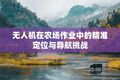无人机在农场作业中的精准定位与导航挑战