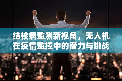 结核病监测新视角，无人机在疫情监控中的潜力与挑战