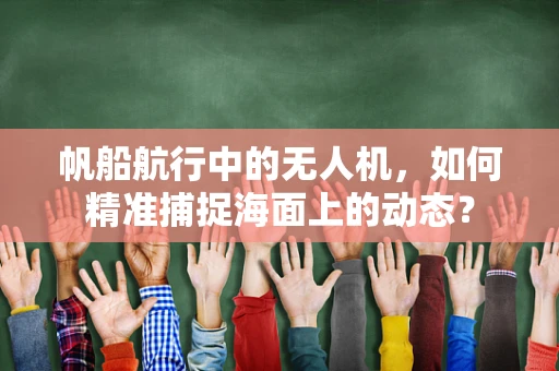 帆船航行中的无人机，如何精准捕捉海面上的动态？