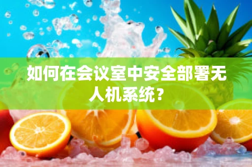 如何在会议室中安全部署无人机系统？