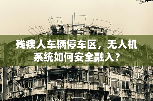 残疾人车辆停车区，无人机系统如何安全融入？