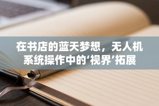 在书店的蓝天梦想，无人机系统操作中的‘视界’拓展