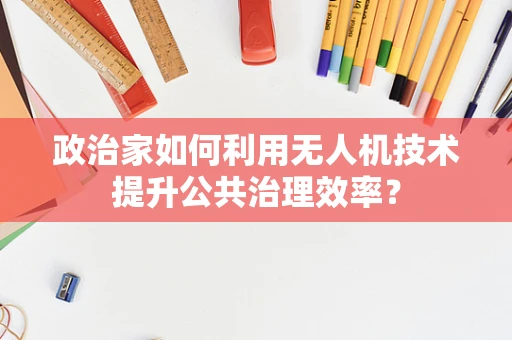 政治家如何利用无人机技术提升公共治理效率？