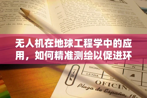 无人机在地球工程学中的应用，如何精准测绘以促进环境可持续发展？