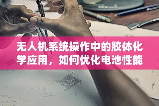 无人机系统操作中的胶体化学应用，如何优化电池性能？