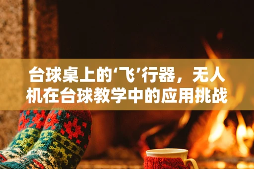 台球桌上的‘飞’行器，无人机在台球教学中的应用挑战