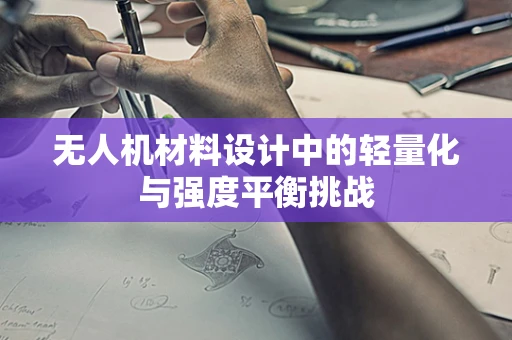 无人机材料设计中的轻量化与强度平衡挑战