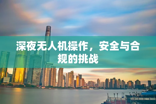深夜无人机操作，安全与合规的挑战