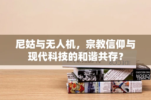 尼姑与无人机，宗教信仰与现代科技的和谐共存？