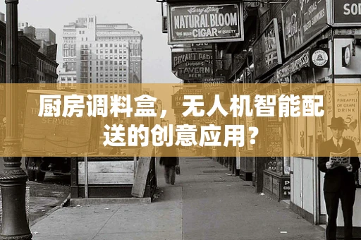 厨房调料盒，无人机智能配送的创意应用？