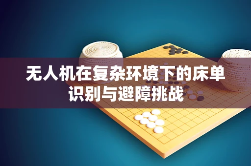 无人机在复杂环境下的床单识别与避障挑战