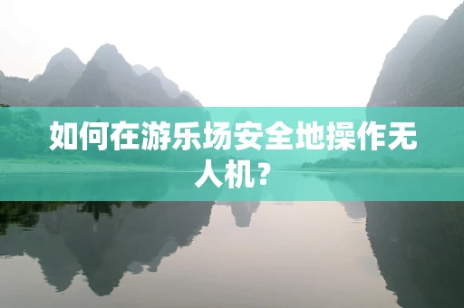 如何在游乐场安全地操作无人机？