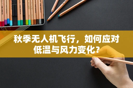 秋季无人机飞行，如何应对低温与风力变化？