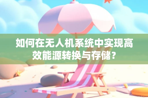 如何在无人机系统中实现高效能源转换与存储？