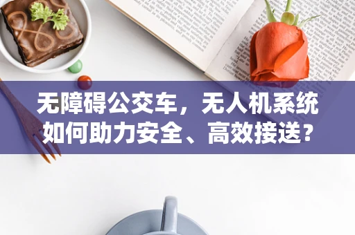 无障碍公交车，无人机系统如何助力安全、高效接送？